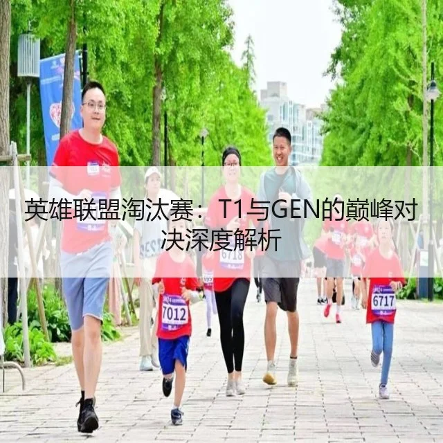英雄联盟淘汰赛：T1与GEN的巅峰对决深度解析